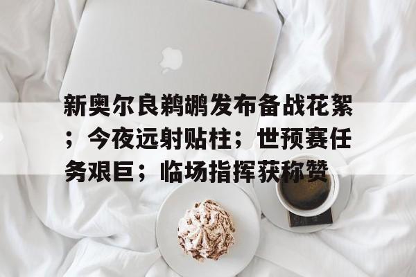 新奥尔良鹈鹕发布备战花絮；今夜远射贴柱；世预赛任务艰巨；临场指挥获称赞的简单介绍