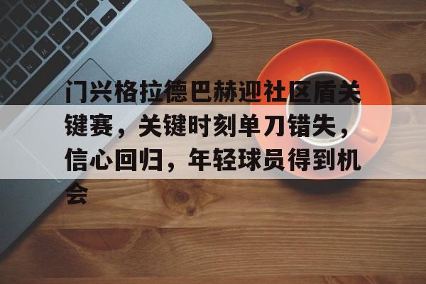 门兴格拉德巴赫迎社区盾关键赛，关键时刻单刀错失，信心回归，年轻球员得到机会的简单介绍-爱游戏App